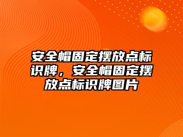 安全帽固定擺放點標識牌，安全帽固定擺放點標識牌圖片