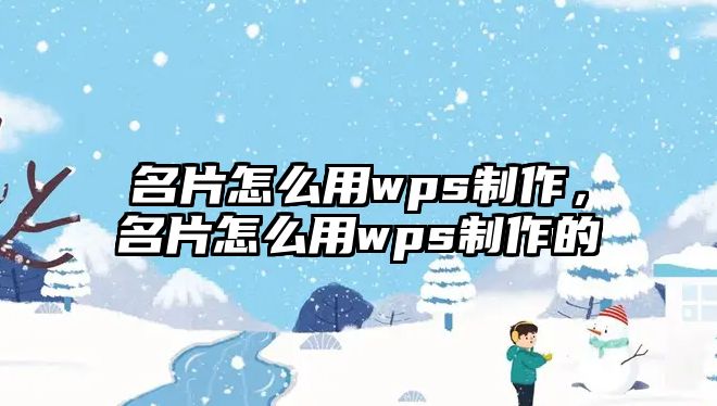 名片怎么用wps制作，名片怎么用wps制作的