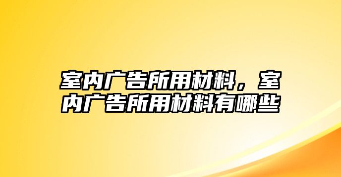 室內(nèi)廣告所用材料，室內(nèi)廣告所用材料有哪些