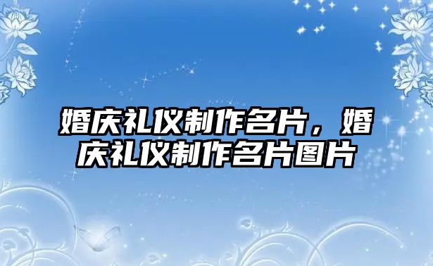 婚慶禮儀制作名片，婚慶禮儀制作名片圖片