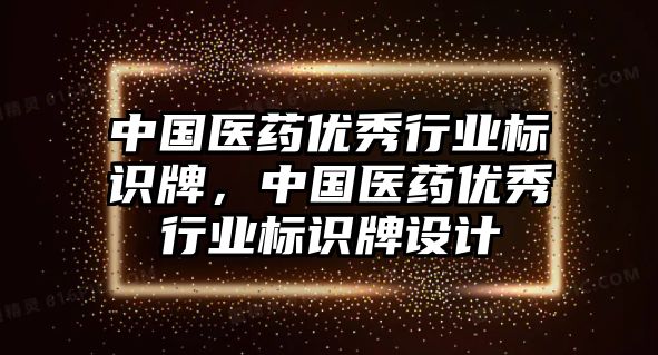 中國醫(yī)藥優(yōu)秀行業(yè)標識牌，中國醫(yī)藥優(yōu)秀行業(yè)標識牌設(shè)計