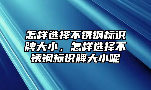 怎樣選擇不銹鋼標識牌大小，怎樣選擇不銹鋼標識牌大小呢