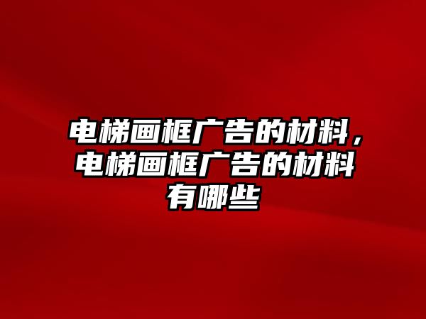 電梯畫框廣告的材料，電梯畫框廣告的材料有哪些