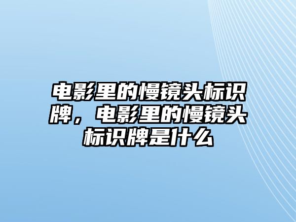 電影里的慢鏡頭標(biāo)識牌，電影里的慢鏡頭標(biāo)識牌是什么