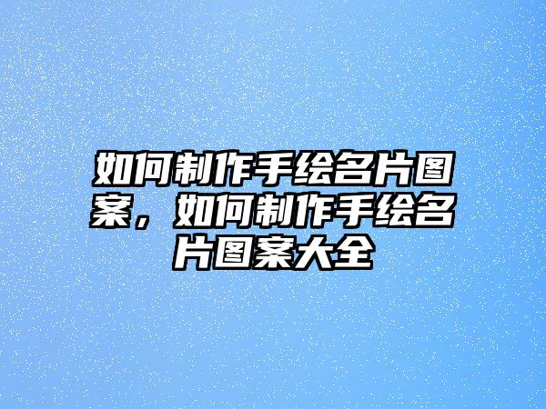 如何制作手繪名片圖案，如何制作手繪名片圖案大全