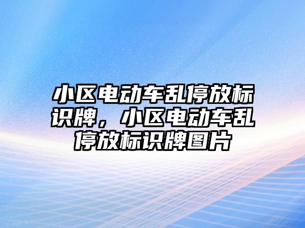 小區(qū)電動車亂停放標識牌，小區(qū)電動車亂停放標識牌圖片