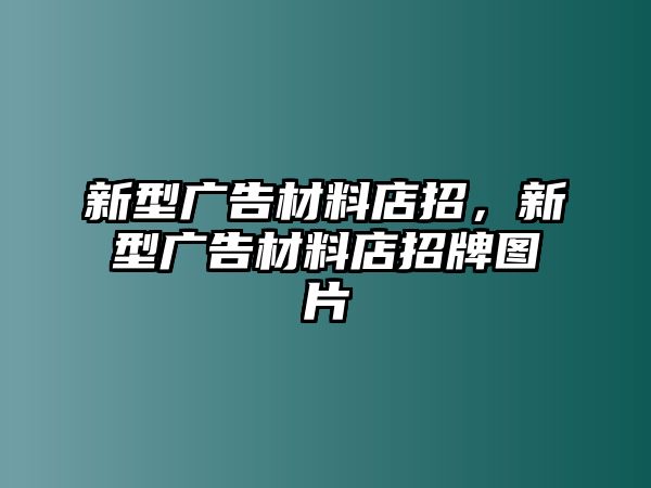 新型廣告材料店招，新型廣告材料店招牌圖片