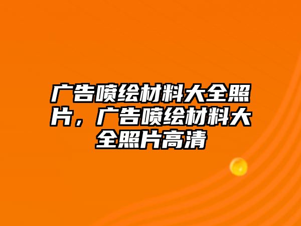 廣告噴繪材料大全照片，廣告噴繪材料大全照片高清