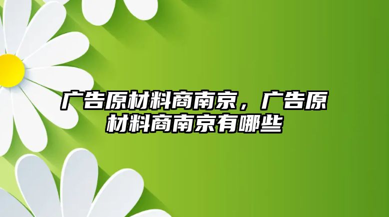 廣告原材料商南京，廣告原材料商南京有哪些