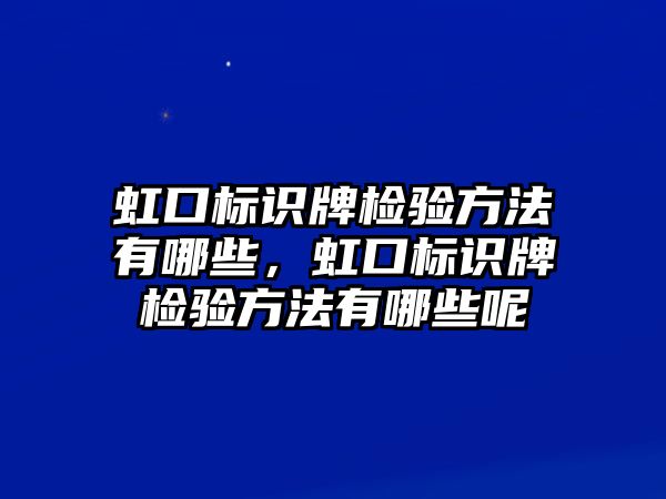 虹口標識牌檢驗方法有哪些，虹口標識牌檢驗方法有哪些呢