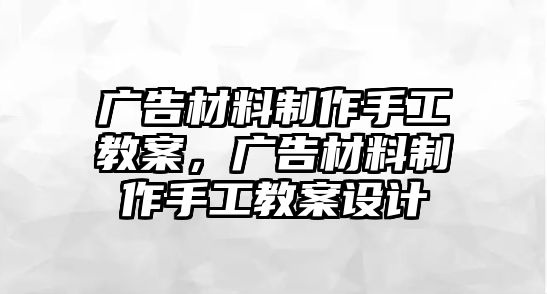 廣告材料制作手工教案，廣告材料制作手工教案設(shè)計