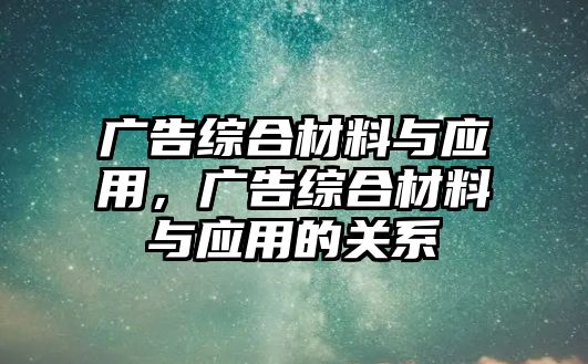 廣告綜合材料與應(yīng)用，廣告綜合材料與應(yīng)用的關(guān)系