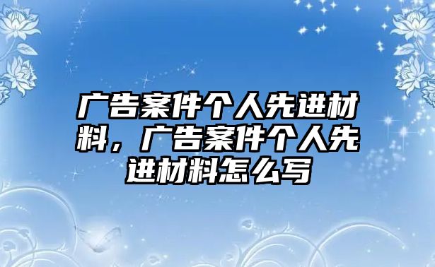 廣告案件個人先進材料，廣告案件個人先進材料怎么寫