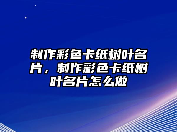 制作彩色卡紙樹葉名片，制作彩色卡紙樹葉名片怎么做