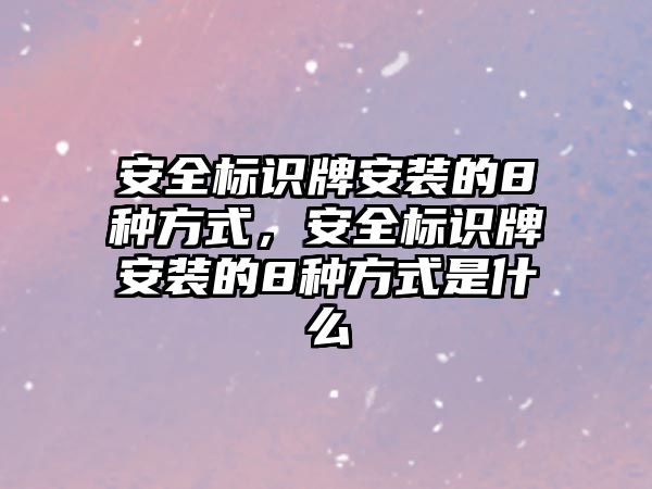 安全標(biāo)識(shí)牌安裝的8種方式，安全標(biāo)識(shí)牌安裝的8種方式是什么