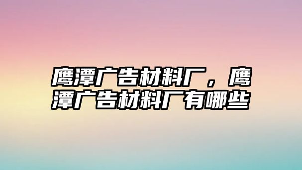 鷹潭廣告材料廠，鷹潭廣告材料廠有哪些