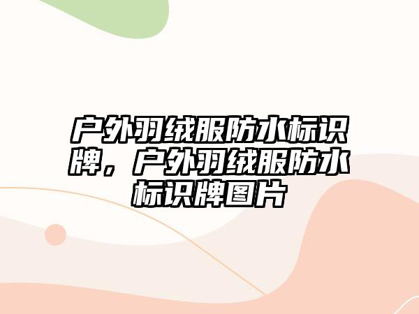 戶外羽絨服防水標識牌，戶外羽絨服防水標識牌圖片