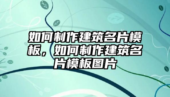 如何制作建筑名片模板，如何制作建筑名片模板圖片