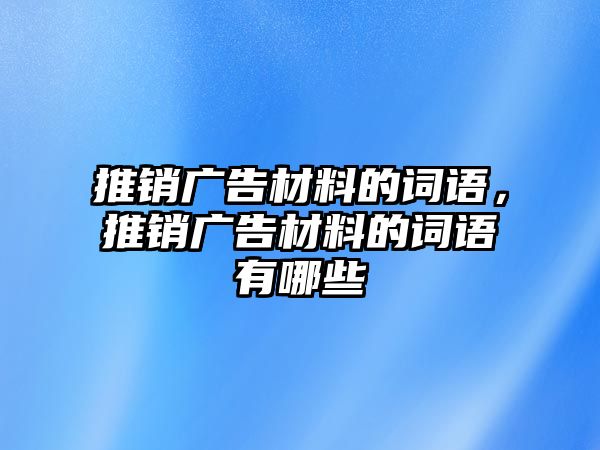 推銷廣告材料的詞語，推銷廣告材料的詞語有哪些