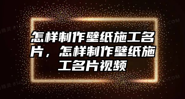 怎樣制作壁紙施工名片，怎樣制作壁紙施工名片視頻