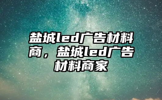 鹽城led廣告材料商，鹽城led廣告材料商家