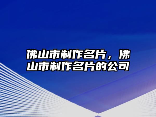 佛山市制作名片，佛山市制作名片的公司