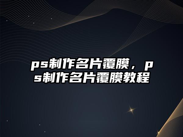 ps制作名片覆膜，ps制作名片覆膜教程