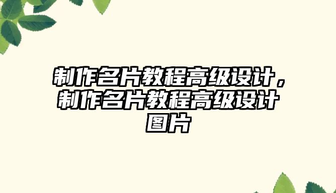 制作名片教程高級(jí)設(shè)計(jì)，制作名片教程高級(jí)設(shè)計(jì)圖片