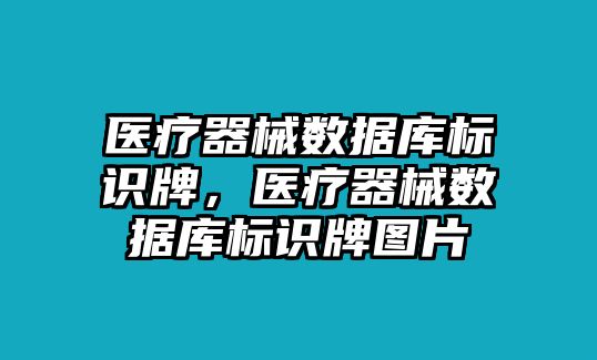 醫(yī)療器械數(shù)據(jù)庫標識牌，醫(yī)療器械數(shù)據(jù)庫標識牌圖片