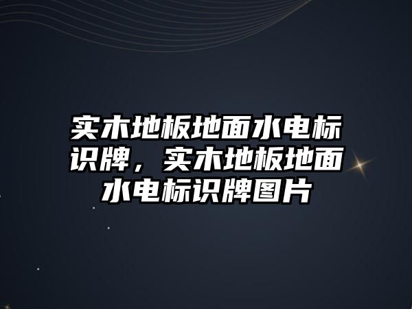 實(shí)木地板地面水電標(biāo)識(shí)牌，實(shí)木地板地面水電標(biāo)識(shí)牌圖片