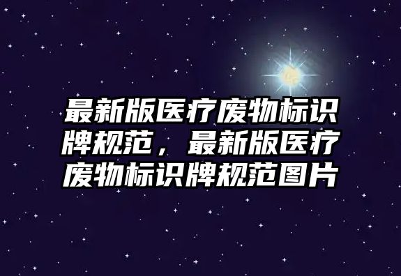 最新版醫(yī)療廢物標識牌規(guī)范，最新版醫(yī)療廢物標識牌規(guī)范圖片