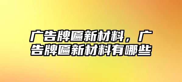 廣告牌匾新材料，廣告牌匾新材料有哪些