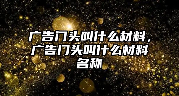 廣告門頭叫什么材料，廣告門頭叫什么材料名稱