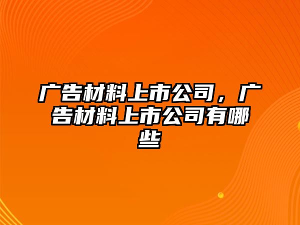 廣告材料上市公司，廣告材料上市公司有哪些