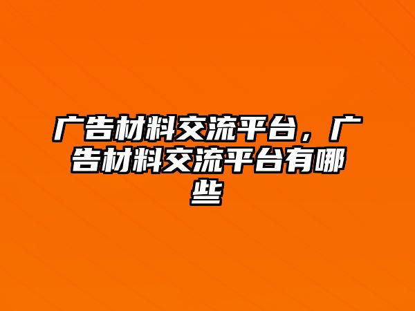 廣告材料交流平臺，廣告材料交流平臺有哪些