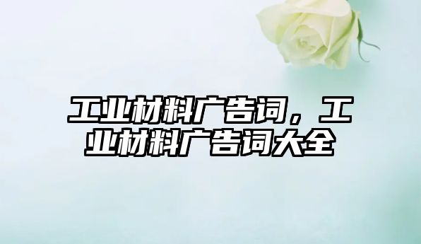 工業(yè)材料廣告詞，工業(yè)材料廣告詞大全