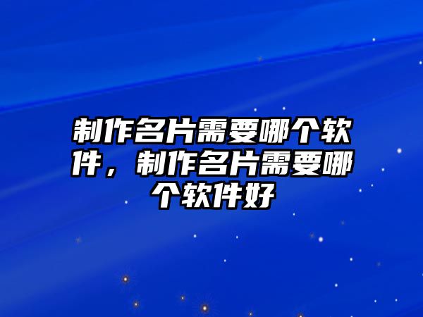 制作名片需要哪個(gè)軟件，制作名片需要哪個(gè)軟件好