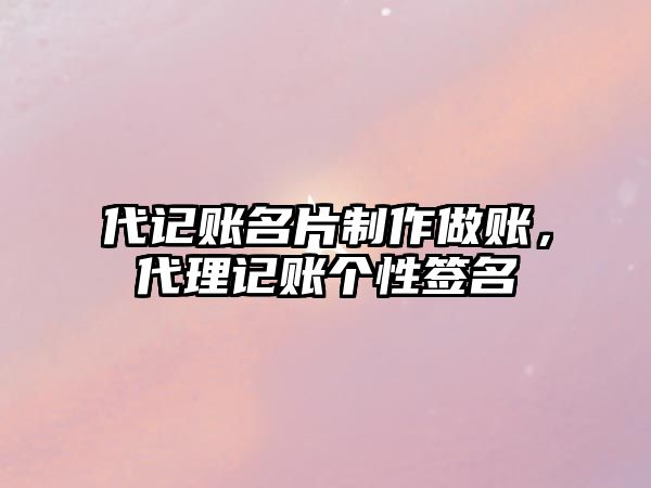 代記賬名片制作做賬，代理記賬個性簽名