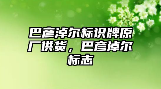 巴彥淖爾標識牌原廠供貨，巴彥淖爾標志