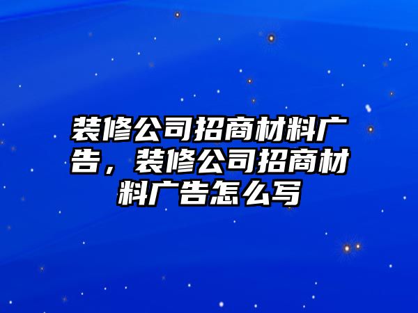 裝修公司招商材料廣告，裝修公司招商材料廣告怎么寫