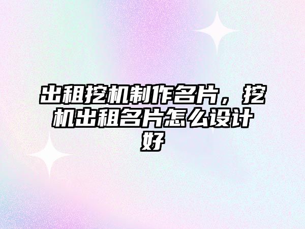 出租挖機(jī)制作名片，挖機(jī)出租名片怎么設(shè)計(jì)好