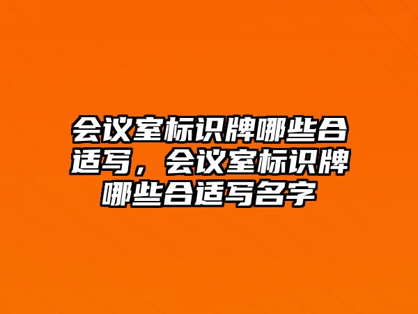 會議室標識牌哪些合適寫，會議室標識牌哪些合適寫名字