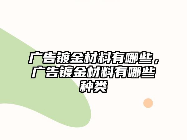 廣告鍍金材料有哪些，廣告鍍金材料有哪些種類