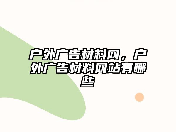 戶外廣告材料網(wǎng)，戶外廣告材料網(wǎng)站有哪些