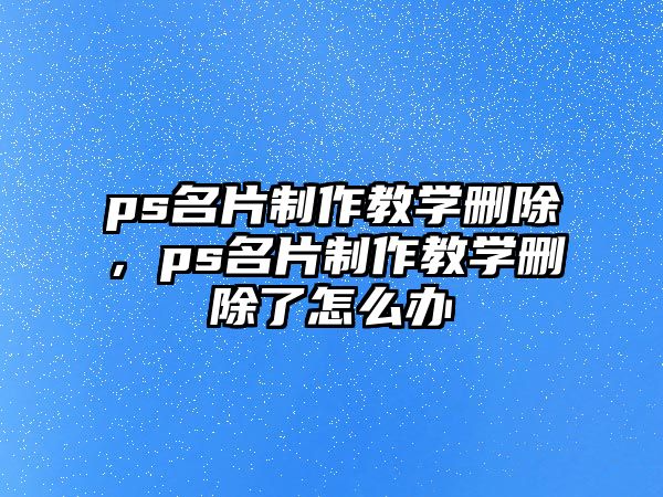 ps名片制作教學刪除，ps名片制作教學刪除了怎么辦