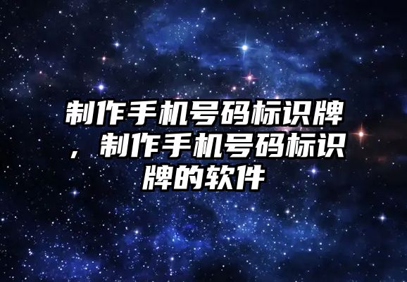 制作手機(jī)號(hào)碼標(biāo)識(shí)牌，制作手機(jī)號(hào)碼標(biāo)識(shí)牌的軟件