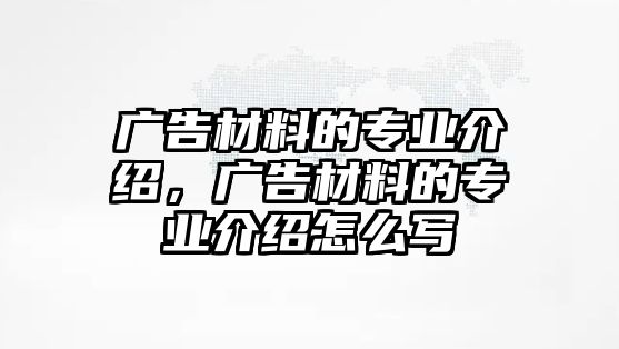 廣告材料的專業(yè)介紹，廣告材料的專業(yè)介紹怎么寫