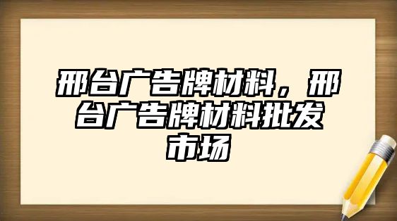 邢臺廣告牌材料，邢臺廣告牌材料批發(fā)市場