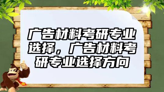 廣告材料考研專業(yè)選擇，廣告材料考研專業(yè)選擇方向