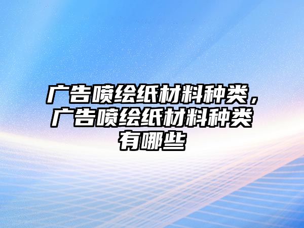 廣告噴繪紙材料種類，廣告噴繪紙材料種類有哪些